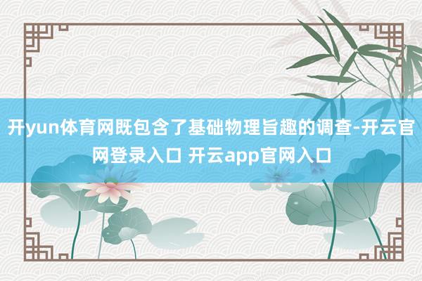 开yun体育网既包含了基础物理旨趣的调查-开云官网登录入口 开云app官网入口
