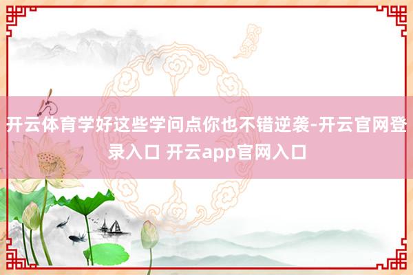 开云体育学好这些学问点你也不错逆袭-开云官网登录入口 开云app官网入口